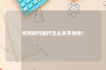 悦刻四代烟杆怎么拆开维修？ 