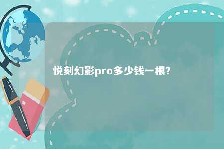 悦刻幻影pro多少钱一根�？ 